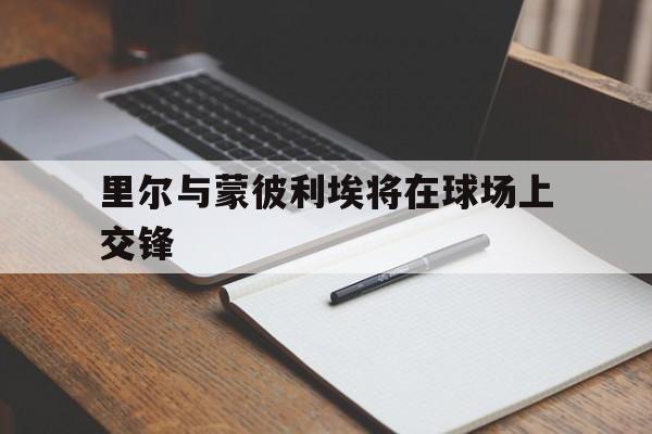 乐鱼体育app官网入口-里尔与蒙彼利埃将在球场上交锋的简单介绍